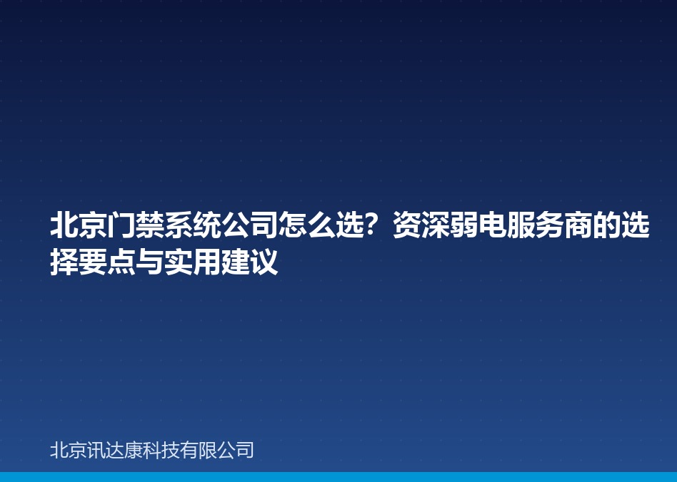北京门禁系统公司怎么选?资深弱电服务商的选择要点与实用建议 北京门禁系统公司怎么选?资深弱电服务商的选择要点与实用建议