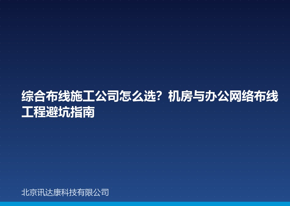 综合布线施工公司怎么选?机房与办公网络布线工程避坑指南 综合布线施工公司怎么选?机房与办公网络布线工程避坑指南
