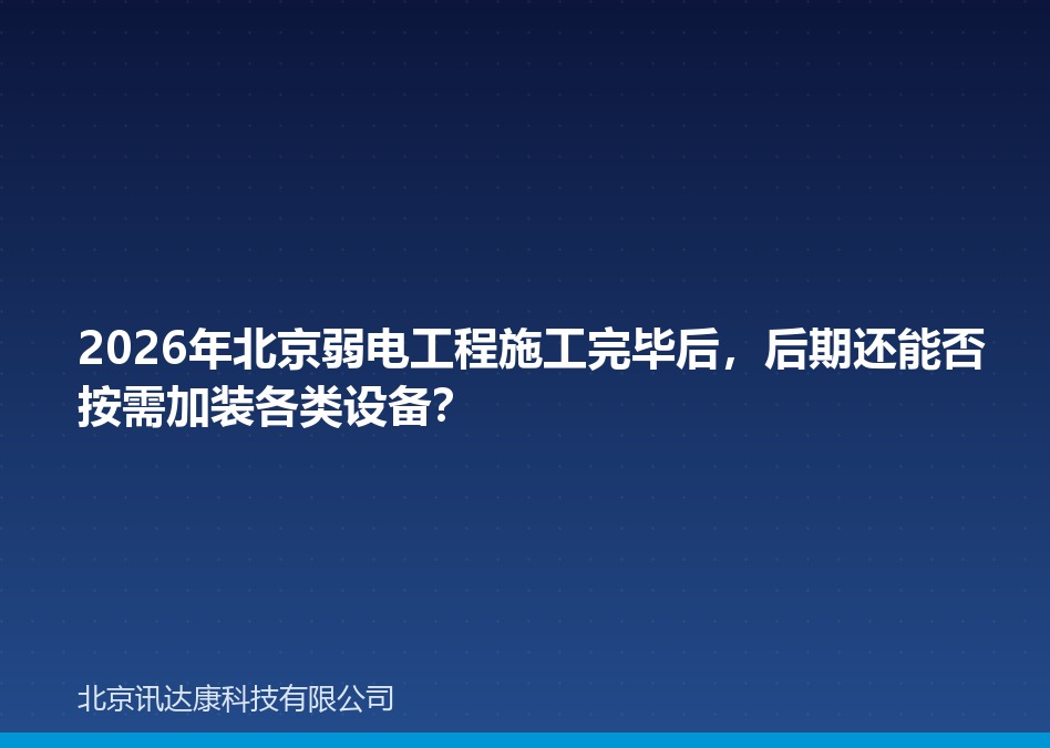 2026年北京弱电工程施工完毕后,后期还能否按需加装各类设备? 2026年北京弱电工程施工完毕后,后期还能否按需加装各类设备?